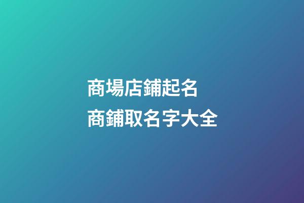 商場店鋪起名 商鋪取名字大全-第1張-店鋪起名-玄機派